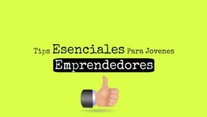 Tips Esenciales Para Jovenes Emprendedores